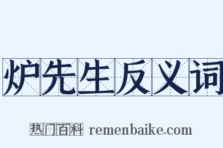 炉先生反义词是什么意思的图片